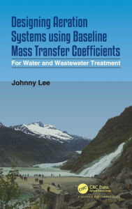 Title: Designing Aeration Systems using Baseline Mass Transfer Coefficients: For Water and Wastewater Treatment, Author: Johnny Lee