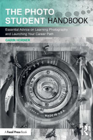 Title: The Photo Student Handbook: Essential Advice on Learning Photography and Launching Your Career Path, Author: Garin Horner