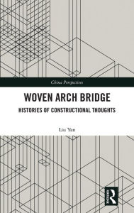 Title: Woven Arch Bridge: Histories of Constructional Thoughts, Author: LIU Yan