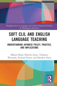Title: Soft CLIL and English Language Teaching: Understanding Japanese Policy, Practice and Implications, Author: Makoto Ikeda