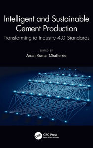 Title: Intelligent and Sustainable Cement Production: Transforming to Industry 4.0 Standards, Author: Anjan Kumar Chatterjee