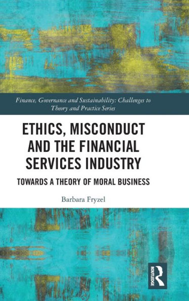 Ethics, Misconduct and the Financial Services Industry: Towards a Theory of Moral Business