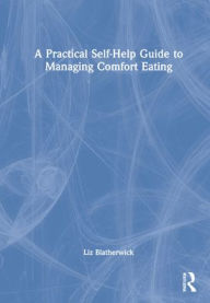 Title: A Practical Self-Help Guide to Managing Comfort Eating, Author: Liz Blatherwick