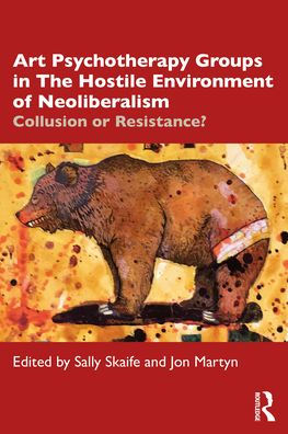 Art Psychotherapy Groups The Hostile Environment of Neoliberalism: Collusion or Resistance?