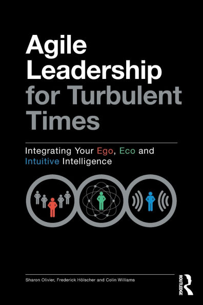 Agile Leadership for Turbulent Times: Integrating Your Ego, Eco and Intuitive Intelligence