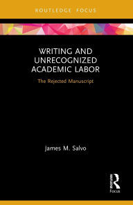 Title: Writing and Unrecognized Academic Labor: The Rejected Manuscript, Author: James M. Salvo