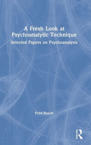 Title: A Fresh Look at Psychoanalytic Technique: Selected Papers on Psychoanalysis, Author: Fred Busch