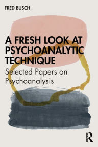 Title: A Fresh Look at Psychoanalytic Technique: Selected Papers on Psychoanalysis, Author: Fred Busch