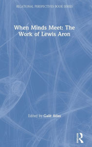 Title: When Minds Meet: The Work of Lewis Aron, Author: Galit Atlas