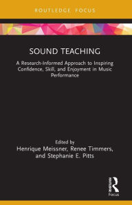 Title: Sound Teaching: A Research-Informed Approach to Inspiring Confidence, Skill, and Enjoyment in Music Performance, Author: Henrique Meissner