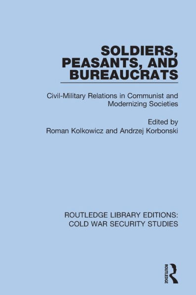 Soldiers, Peasants, and Bureaucrats: Civil-Military Relations Communist Modernizing Societies