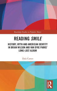 Title: Reading Smile: History, Myth and American Identity in Brian Wilson and Van Dyke Parks' Long-Lost Album, Author: Dale Carter