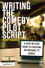 Title: Writing the Comedy Pilot Script: A Step-by-Step Guide to Creating an Original TV Series, Author: Manny Basanese