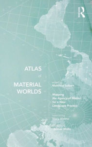 Title: Atlas of Material Worlds: Mapping the Agency of Matter for a New Landscape Practice, Author: Matthew Seibert