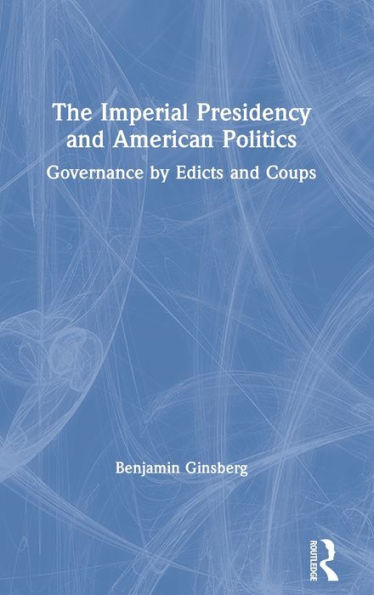 The Imperial Presidency and American Politics: Governance by Edicts and Coups