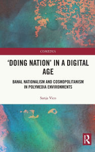 Title: 'Doing Nation' in a Digital Age: Banal Nationalism and Cosmopolitanism in Polymedia Environments, Author: Sanja Vico