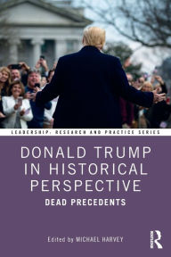 Title: Donald Trump in Historical Perspective: Dead Precedents, Author: Michael Harvey