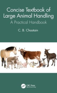 Title: Concise Textbook of Large Animal Handling: A Practical Handbook, Author: C. B. Chastain