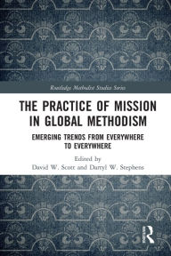 Title: The Practice of Mission in Global Methodism: Emerging Trends From Everywhere to Everywhere, Author: David W. Scott
