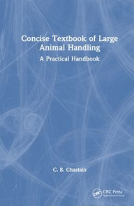 Title: Concise Textbook of Large Animal Handling: A Practical Handbook, Author: C. B. Chastain