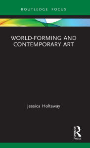 Title: World-Forming and Contemporary Art, Author: Jessica Holtaway