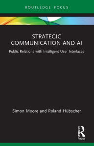 Title: Strategic Communication and AI: Public Relations with Intelligent User Interfaces, Author: Simon Moore