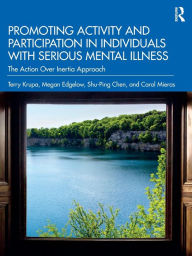 Title: Promoting Activity and Participation in Individuals with Serious Mental Illness: The Action Over Inertia Approach, Author: Terry Krupa