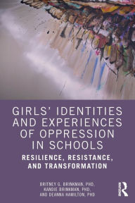 Title: Girls' Identities and Experiences of Oppression in Schools: Resilience, Resistance, and Transformation, Author: Britney G. Brinkman