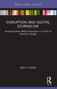 Title: Disruption and Digital Journalism: Assessing News Media Innovation in a Time of Dramatic Change, Author: John V. Pavlik