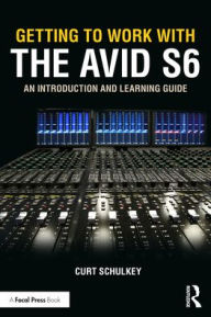 Title: Getting to Work with the Avid S6: An Introduction and Learning Guide, Author: Curt Schulkey