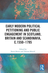 Title: Early Modern Political Petitioning and Public Engagement in Scotland, Britain and Scandinavia, c.1550-1795, Author: Karin Bowie