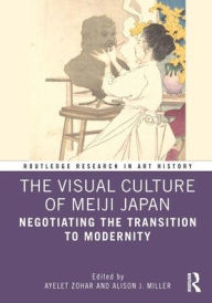 Title: The Visual Culture of Meiji Japan: Negotiating the Transition to Modernity, Author: Ayelet Zohar