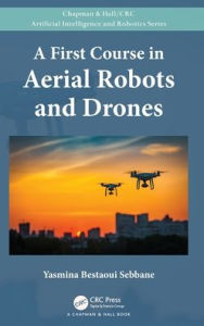 Title: A First Course in Aerial Robots and Drones, Author: Yasmina Bestaoui Sebbane