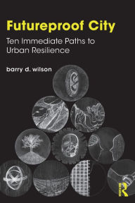 Title: Futureproof City: Ten Immediate Paths to Urban Resilience, Author: Barry D. Wilson