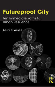 Title: Futureproof City: Ten Immediate Paths to Urban Resilience, Author: Barry D. Wilson