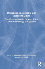 Title: Designing Sustainable and Resilient Cities: Small Interventions for Stronger Urban Food-Water-Energy Management, Author: Alessandro Melis