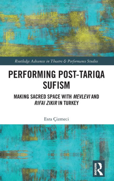 Performing Post-Tariqa Sufism: Making Sacred Space with Mevlevi and Rifai Zikir Turkey