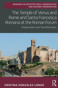 Title: The Temple of Venus and Rome and Santa Francesca Romana at the Roman Forum: Preservation and Transformation, Author: Cristina González-Longo