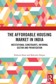 Title: The Affordable Housing Market in India: Institutional Constraints, Informal Sector and Privatisation, Author: Padmini Ram