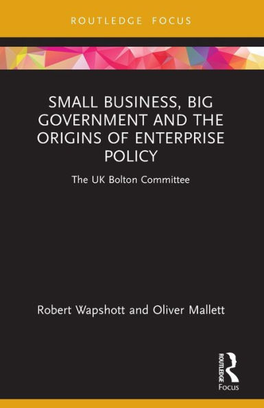 Small Business, Big Government and The Origins of Enterprise Policy: UK Bolton Committee