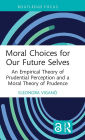 Moral Choices for Our Future Selves: An Empirical Theory of Prudential Perception and a Moral Theory of Prudence