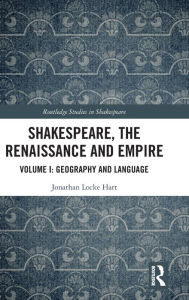 Title: Shakespeare, the Renaissance and Empire: Volume I: Geography and Language, Author: Jonathan Locke Hart