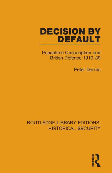 Decision by Default: Peacetime Conscription and British Defence 1919-39