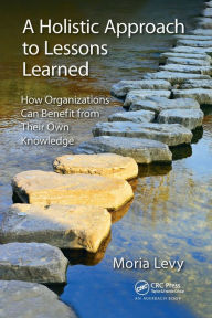 Title: A Holistic Approach to Lessons Learned: How Organizations Can Benefit from Their Own Knowledge, Author: Moria Levy