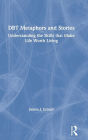 DBT Metaphors and Stories: Understanding the Skills that Make Life Worth Living