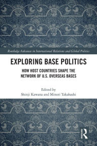 Title: Exploring Base Politics: How Host Countries Shape the Network of U.S. Overseas Bases, Author: Shinji Kawana