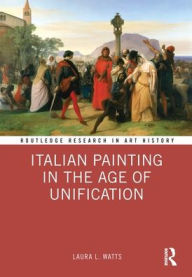 Title: Italian Painting in the Age of Unification, Author: Laura L. Watts