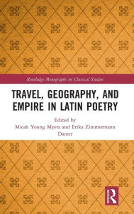 Title: Travel, Geography, and Empire in Latin Poetry, Author: Micah Young Myers