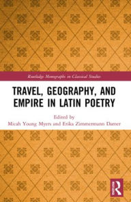 Title: Travel, Geography, and Empire in Latin Poetry, Author: Micah Young Myers