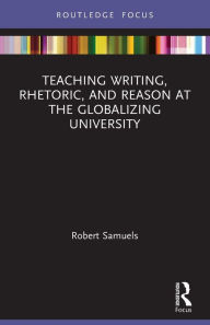 Title: Teaching Writing, Rhetoric, and Reason at the Globalizing University, Author: Robert Samuels